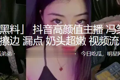 【主播网红】抖音高颜值主播冯笑笑直播擦边漏点奶头超嫩