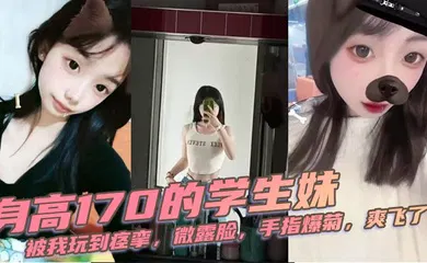 【学生萝莉】身高170的学生妹，被我玩到痉挛，微露脸，手指爆菊，爽飞了