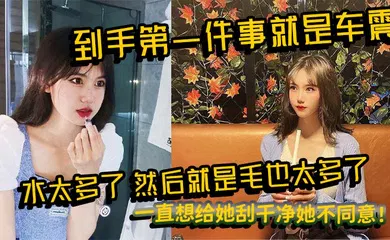 【自拍偷拍】到手第一件事就是车震，水太多了，然后就是毛也太多了，一直想给她刮干净她不同意！