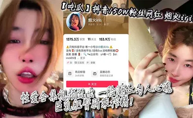 【主播网红】抖音150W粉丝网红_烟火iris_性爱合集视频流出_一脸潮红勾人心魄_巨乳肥臀骑乘榨精！